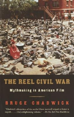 The Reel Civil War: Mythmaking in American Film by Chadwick, Bruce