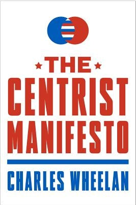 The Centrist Manifesto by Wheelan, Charles
