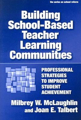 Building School-Based Teacher Learning Communities: Professional Strategies to Improve Student Achievement by McLaughlin, Milbrey W.