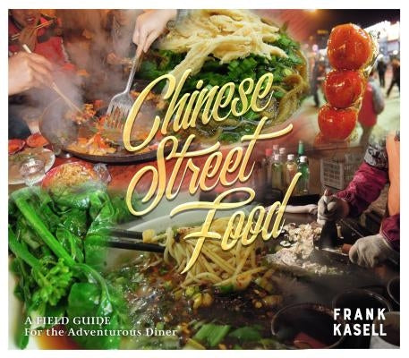 Chinese Street Food: A Field Guide for the Adventurous Diner by Kasell, Frank