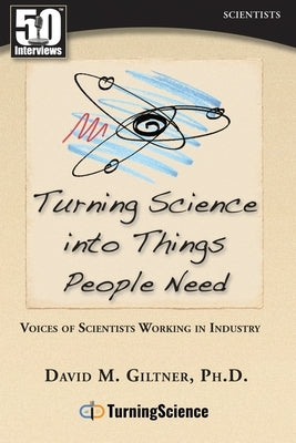 Turning Science Into Things People Need: Voices of Scientists Working in Industry by Giltner, David