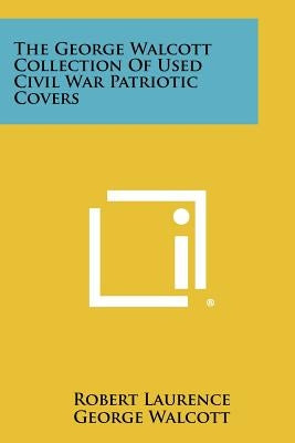 The George Walcott Collection Of Used Civil War Patriotic Covers by Laurence, Robert