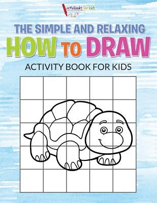The Simple and Relaxing How to Draw Activity Book for Kids by For Kids, Activibooks