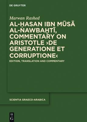 Al-Hasan Ibn Musa Al-Nawbakhti, Commentary on Aristotle de Generatione Et Corruptione: Edition, Translation and Commentary by Rashed, Marwan