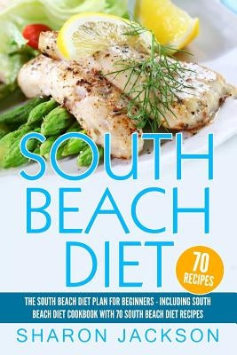 South Beach Diet: The South Beach Diet Plan For Beginners: : South Beach Diet Cookbook With 70 Recipes by Jackson, Sharon