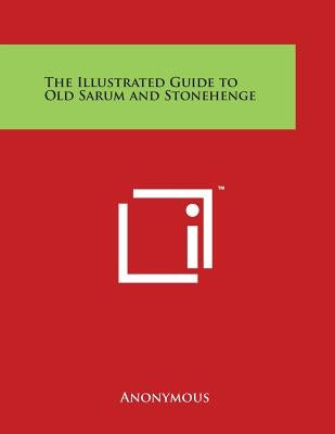 The Illustrated Guide to Old Sarum and Stonehenge by Anonymous