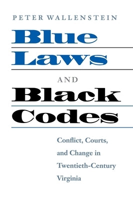 Blue Laws and Black Codes: Conflict, Courts, and Change in Twentieth-Century Virginia by Wallenstein, Peter