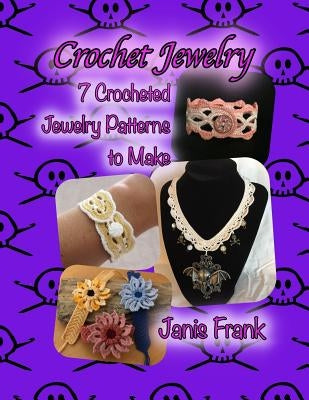 Crochet Jewelry: Seven Crocheted Jewelry Patterns to Make: Seven Crocheted Jewelry Patterns to Make by Frank, Janis