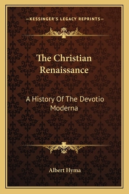 The Christian Renaissance: A History Of The Devotio Moderna by Hyma, Albert
