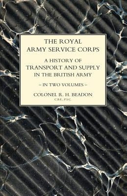 ROYAL ARMY SERVICE CORPS. A HISTORY OF TRANSPORT AND SUPPLY IN THE BRITISH ARMY Volume Two by Fortescue, John