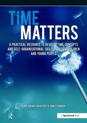 Time Matters: A Practical Resource to Develop Time Concepts and Self-Organisation Skills in Older Children and Young People by Pembery, Janet