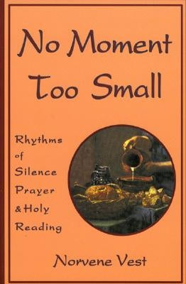 No Moment Too Small: Rhythms of Silence, Prayer, and Holy Reading by Vest, Norvene