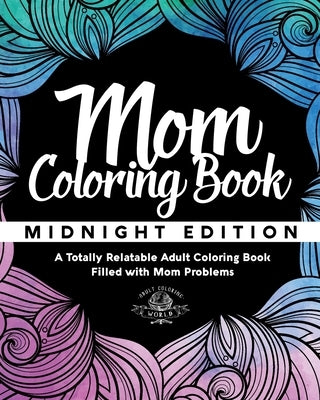 Mom Coloring Book: Midnight Edition - A Totally Relatable Adult Coloring Book Filled with Mom Problems by World, Adult Coloring