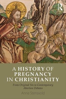 A History of Pregnancy in Christianity: From Original Sin to Contemporary Abortion Debates by Stensvold, Anne