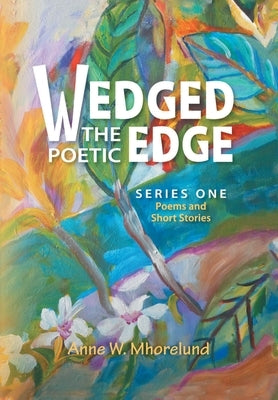 Wedged the Poetic Edge: Poems and Short Stories by Mhorelund, Anne W.