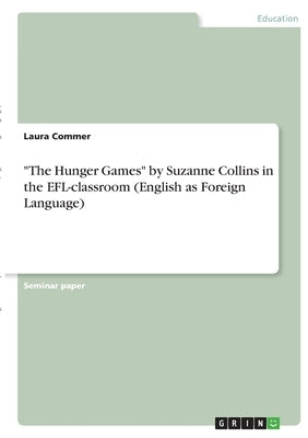 The Hunger Games by Suzanne Collins in the EFL-classroom (English as Foreign Language) by Commer, Laura