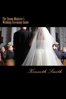 The Young Minister's Wedding Ceremony Guide: a simple step by step guide for an elegant wedding ceremony by Smith, Kenneth