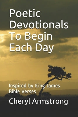 Poetic Devotionals To Begin Each Day: (Inspired by King James Bible Verses) by Armstrong, Cheryl