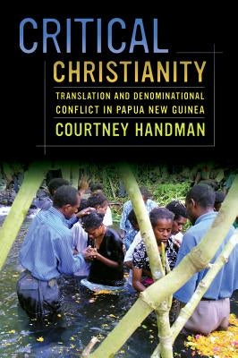 Critical Christianity: Translation and Denominational Conflict in Papua New Guineavolume 16 by Handman, Courtney