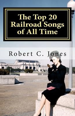 The Top 20 Railroad Songs of All Time by Jones, Robert C.