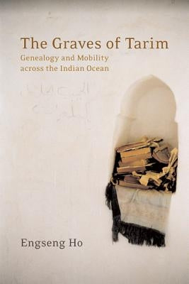 The Graves of Tarim: Genealogy and Mobility Across the Indian Oceanvolume 3 by Ho, Engseng
