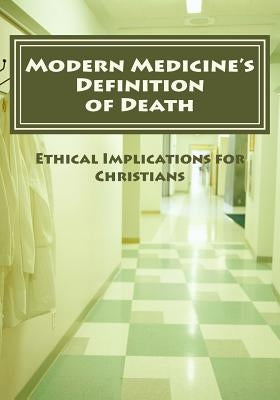 Modern Medicine's Definition of Death: Ethical Implications for Christians by Bogosh, Christopher W.