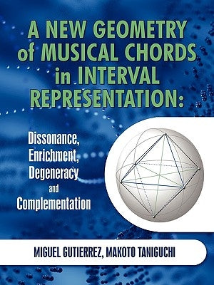 A New Geometry of Musical Chords in Interval Representation: Dissonance, Enrichment, Degeneracy and Complementation by Gutierrez, Miguel