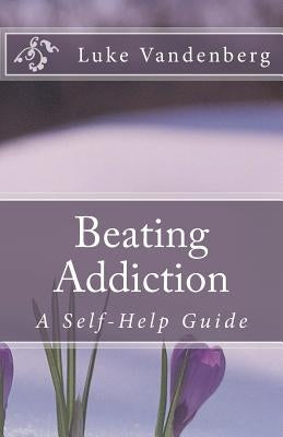 Beating Addiction: A Self-Help Guide by Vandenberg, Luke