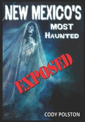 New Mexico's Most Haunted: Exposed by Polston, Cody
