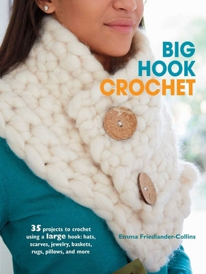 Big Hook Crochet: 35 Projects to Crochet Using a Large Hook: Hats, Scarves, Jewelry, Baskets, Rugs, Pillows, and More by Friedlander-Collins, Emma