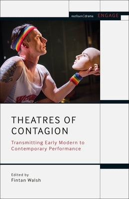 Theatres of Contagion: Transmitting Early Modern to Contemporary Performance by Walsh, Fintan