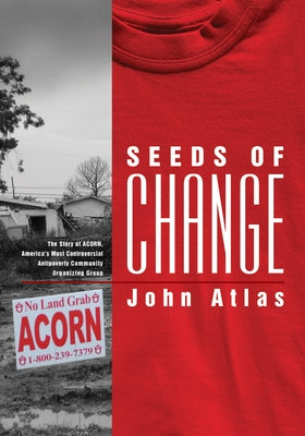 Seeds of Change: The Story of ACORN, America's Most Controversial Antipoverty Community Organizing Group by Atlas, John