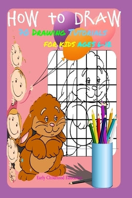 HOW TO DRAW 70 DRAWING TUTORIALS FOR KIDS AGES 6-12 Early Childhood Education: Drawing and Activity Book by Choukri, Hamid