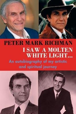 Peter Mark Richman: I Saw a Molten, White Light...: An Autobiography of My Artistic and Spiritual Journey by Richman, Peter Mark