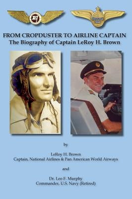 From Cropduster to Airline Captain the Biography of Captain Leroy H. Brown by Brown, Leroy H.