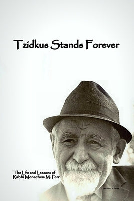 Tzidkus Stands Forever: The Life and Lessons of Rabbi Menachem M. Perr ztl by Perr, Yechiel Yitzchok