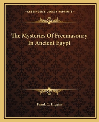 The Mysteries of Freemasonry in Ancient Egypt by Higgins, Frank C.