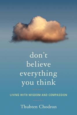 Don't Believe Everything You Think: Living with Wisdom and Compassion by Chodron, Thubten
