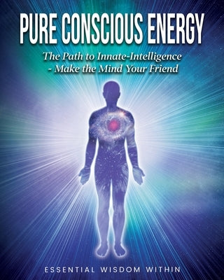 Pure Conscious Energy: The Path to Innate-Intelligence Make the Mind Your Friend by Reed Conroy, Teresa