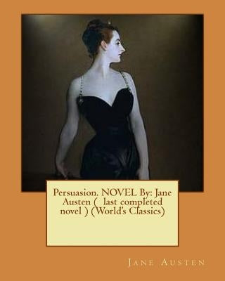 Persuasion. Novel by: Jane Austen ( Last Completed Novel ) (World's Classics) by Austen, Jane