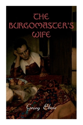 The Burgomaster's Wife: Tale of the Siege of Leyden (Historical Novel) by Ebers, Georg