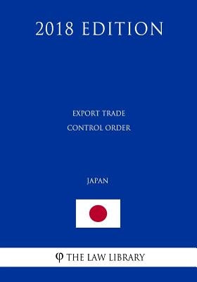 Export Trade Control Order (Japan) (2018 Edition) by The Law Library