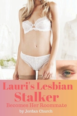 Lauri's Lesbian Stalker Becomes Her Roommate: Sexually Submissive, Alpha Female Lesbian, Forced Lesbian Love, Lesbian Bully, ff Erotica, ff Explicit by Church, Jordan