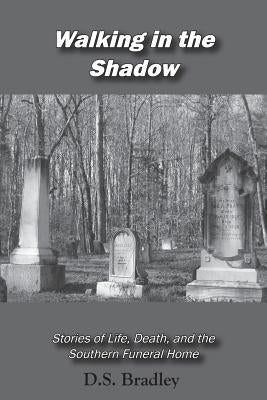 Walking in the Shadow: Stories of Life, Death, and the Southern Funeral Home by Bradley, D. Shane