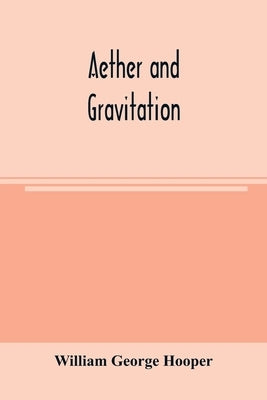 Aether and gravitation by George Hooper, William