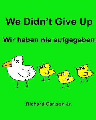 We Didn't Give Up Wir haben nie aufgegeben: Children's Picture Book English-German (Bilingual Edition) by Carlson Jr, Richard