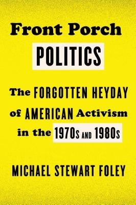 Front Porch Politics: The Forgotten Heyday of American Activism in the 1970s and 1980s by Foley, Michael Stewart