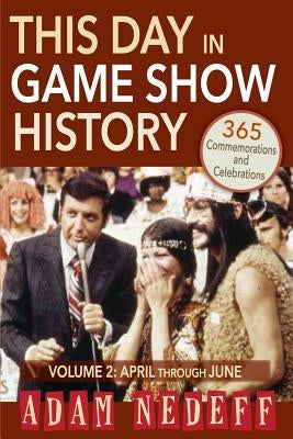 This Day in Game Show History- 365 Commemorations and Celebrations, Vol. 2: April Through June by Nedeff, Adam