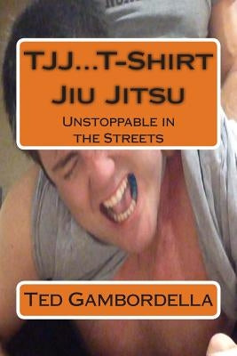 TJJ...T-Shirt Jiu Jitsu: Unstoppable in the Streets by Gambordella, Ted