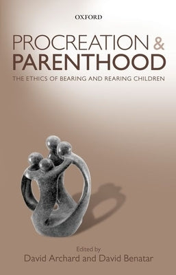 Procreation and Parenthood: The Ethics of Bearing and Rearing Children by Archard, David